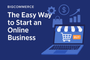 BigCommerce: The Easy Way to Start an Online Business